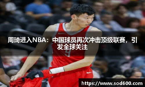 周琦进入NBA：中国球员再次冲击顶级联赛，引发全球关注