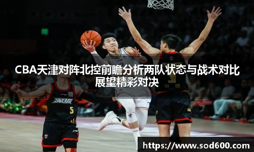 CBA天津对阵北控前瞻分析两队状态与战术对比展望精彩对决