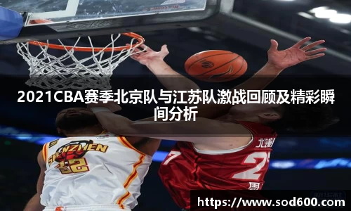 2021CBA赛季北京队与江苏队激战回顾及精彩瞬间分析